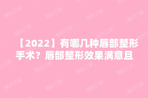 【2024】有哪几种唇部整形手术？唇部整形效果满意且持久！