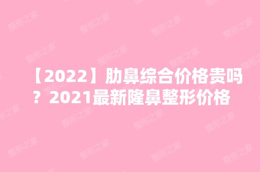 【2024】肋鼻综合价格贵吗？2024新隆鼻整形价格表分享