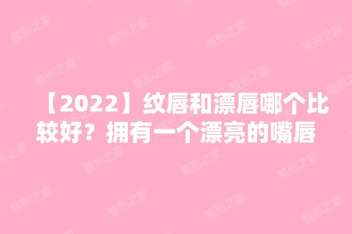 【2024】纹唇和漂唇哪个比较好？拥有一个漂亮的嘴唇瞬间气场变强！