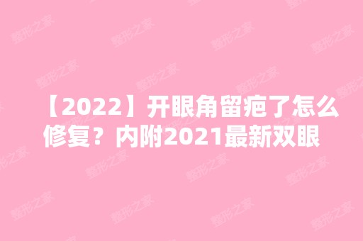 【2024】开眼角留疤了怎么修复？内附2024新双眼皮整形价格表分享