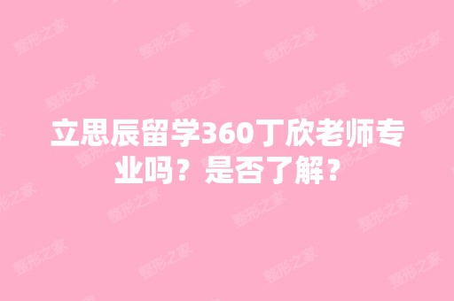 立思辰留学360丁欣老师专业吗？是否了解？