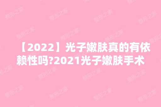 【2024】光子嫩肤真的有依赖性吗?2024光子嫩肤手术价格表及光子嫩肤术后恢复时间分享