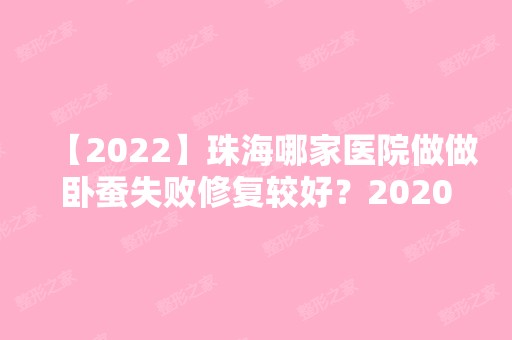 【2024】珠海哪家医院做做卧蚕失败修复较好？2024-还有整做卧蚕失败修复价格案例参考