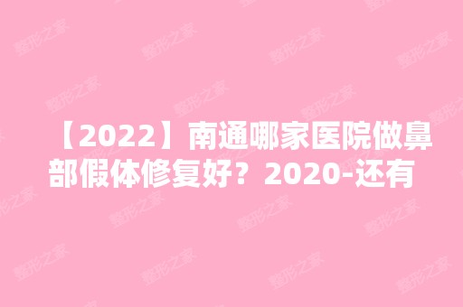 【2024】南通哪家医院做鼻部假体修复好？2024-还有整鼻部假体修复价格案例参考哦!！