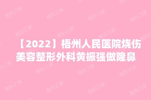 【2024】梧州人民医院烧伤美容整形外科黄振强做隆鼻手术怎么样？附医生简介|隆鼻手