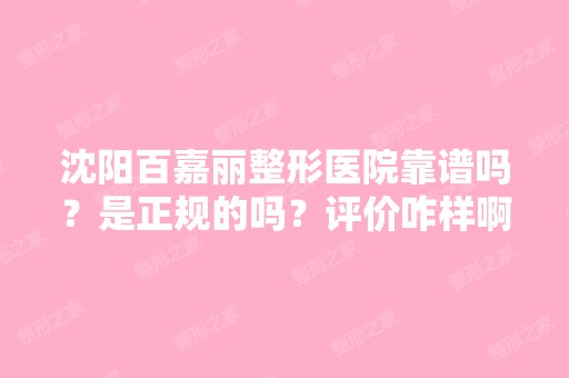 沈阳百嘉丽整形医院靠谱吗？是正规的吗？评价咋样啊？