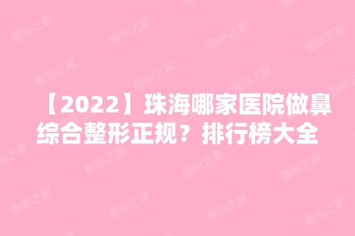 【2024】珠海哪家医院做鼻综合整形正规？排行榜大全上榜牙科依次公布!含口碑及价格