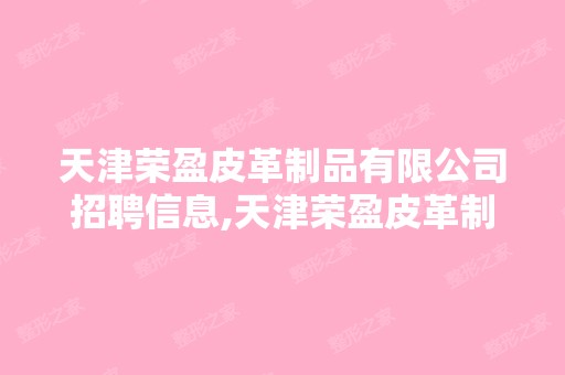 天津荣盈皮革制品有限公司招聘信息,天津荣盈皮革制...