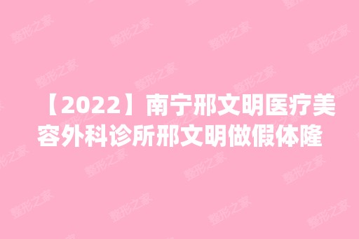 【2024】南宁邢文明医疗美容外科诊所邢文明做假体隆胸怎么样？附医生简介|假体隆胸