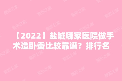 【2024】盐城哪家医院做手术造卧蚕比较靠谱？排行名单有大丰维多利亚、盐城第一人民