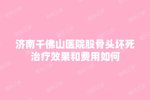 济南千佛山医院股骨头坏死治疗效果和费用如何