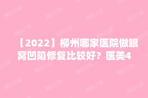 【2024】柳州哪家医院做眼窝凹陷修复比较好？医美4强全新阵容一一介绍_整形价格查询