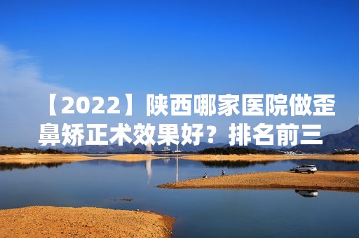 【2024】陕西哪家医院做歪鼻矫正术效果好？排名前三灞桥冯国彤、现代、优恩美都有资