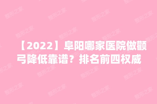 【2024】阜阳哪家医院做颧弓降低靠谱？排名前四权威医美口碑盘点_含手术价格查询！