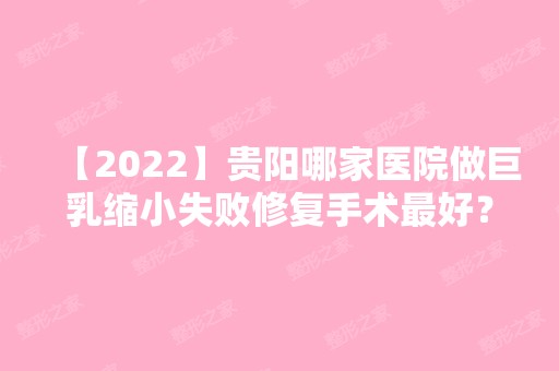 【2024】贵阳哪家医院做巨乳缩小失败修复手术比较好？汇总一份口碑医院排行榜前五点评