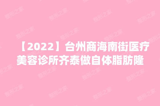 【2024】台州商海南街医疗美容诊所齐泰做自体脂肪隆胸怎么样？附医生简介|自体脂肪