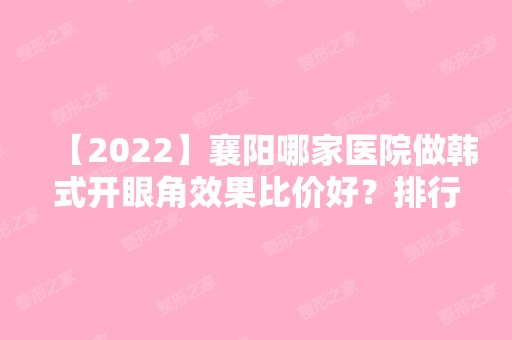 【2024】襄阳哪家医院做韩式开眼角效果比价好？排行前三不仅看医院实力！