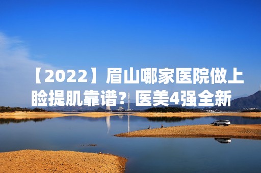 【2024】眉山哪家医院做上睑提肌靠谱？医美4强全新阵容一一介绍_整形价格查询！