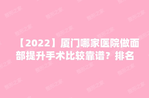 【2024】厦门哪家医院做面部提升手术比较靠谱？排名前五医院评点_附手术价格查询！