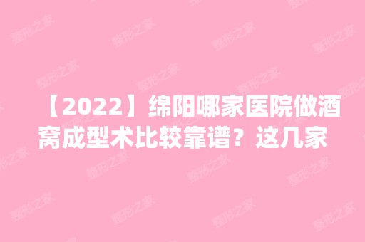 【2024】绵阳哪家医院做酒窝成型术比较靠谱？这几家预约量高口碑好_价格透明！