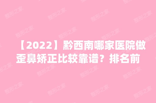 【2024】黔西南哪家医院做歪鼻矫正比较靠谱？排名前五医院评点_附手术价格查询！