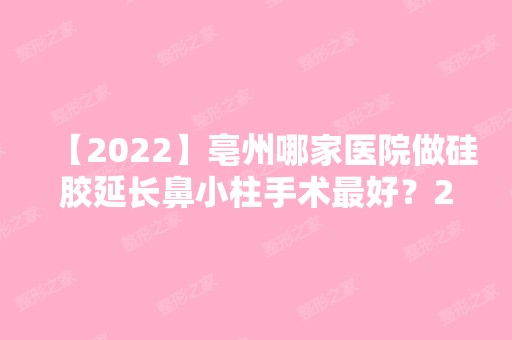 【2024】亳州哪家医院做硅胶延长鼻小柱手术比较好？2024-还有整硅胶延长鼻小柱价格案例