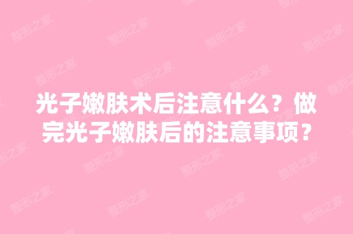 光子嫩肤术后注意什么？做完光子嫩肤后的注意事项？