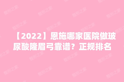 【2024】恩施哪家医院做玻尿酸隆眉弓靠谱？正规排名榜盘点前四_价格清单一一出示!！