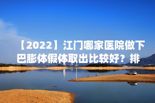 【2024】江门哪家医院做下巴膨体假体取出比较好？排名前五医院评点_附手术价格查询