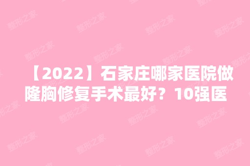 【2024】石家庄哪家医院做隆胸修复手术比较好？10强医院口碑特色各不同~价格收费合理！