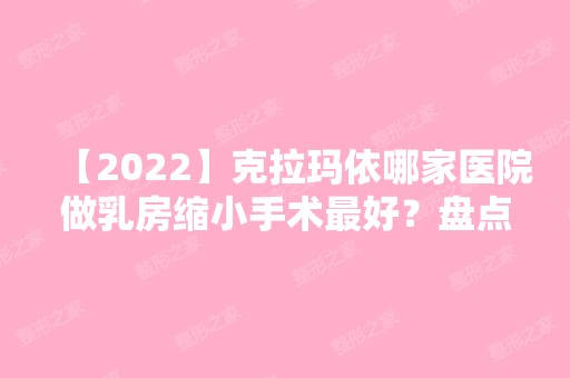 【2024】克拉玛依哪家医院做乳房缩小手术比较好？盘点前三排行榜!王蛟、博士丽、王蛟