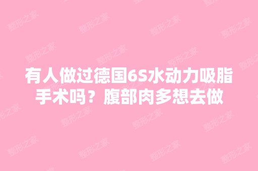 有人做过德国6S水动力吸脂手术吗？腹部肉多想去做