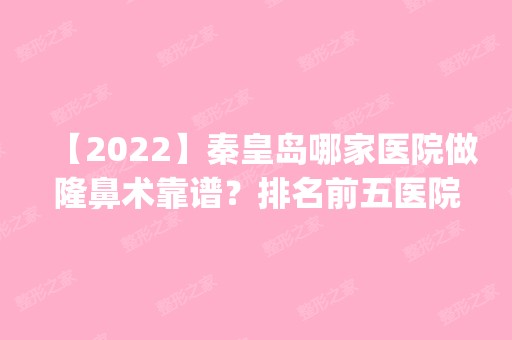 【2024】秦皇岛哪家医院做隆鼻术靠谱？排名前五医院评点_附手术价格查询！