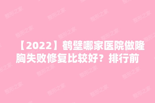 【2024】鹤壁哪家医院做隆胸失败修复比较好？排行前三不仅看医院实力！