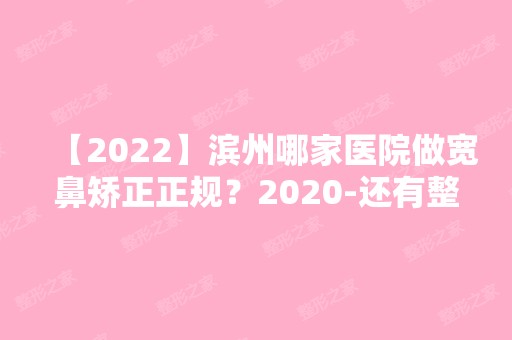 【2024】滨州哪家医院做宽鼻矫正正规？2024-还有整宽鼻矫正价格案例参考哦!！