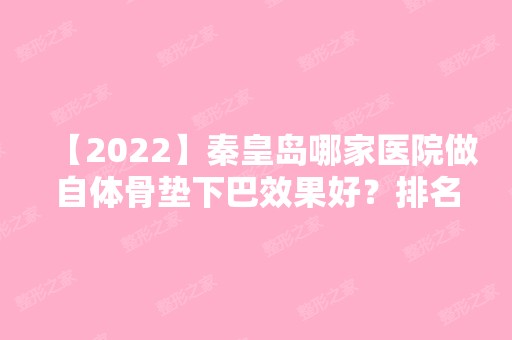 【2024】秦皇岛哪家医院做自体骨垫下巴效果好？排名列表公布!除首尔丽格还有二伟、