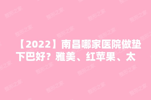 【2024】南昌哪家医院做垫下巴好？雅美、红苹果、太阳花等实力在线比较!！