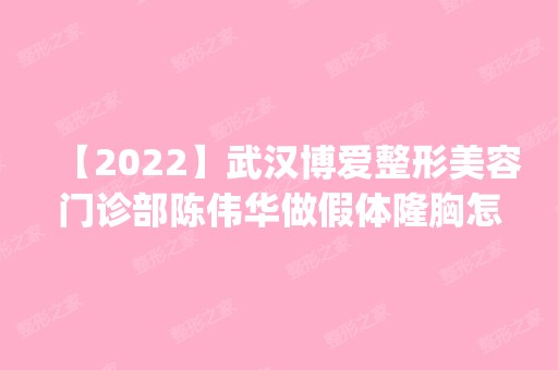 【2024】武汉博爱整形美容门诊部陈伟华做假体隆胸怎么样？附医生简介|假体隆胸案例