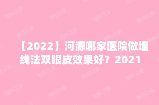 【2024】河源哪家医院做埋线法双眼皮效果好？2024排行榜前五这几家都有资质_含华媄、