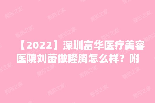 【2024】深圳富华医疗美容医院刘蕾做隆胸怎么样？附医生简介|隆胸案例及价格表