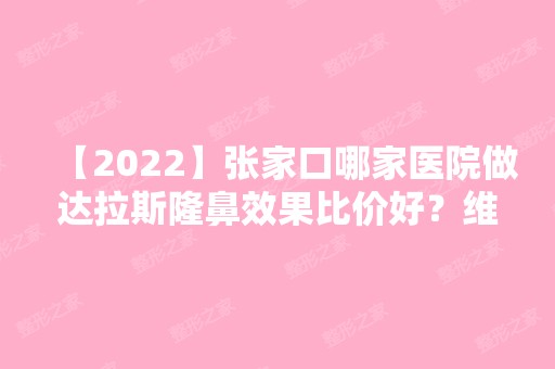 【2024】张家口哪家医院做达拉斯隆鼻效果比价好？维多利亚、宣化区路钦麟、天宏等实