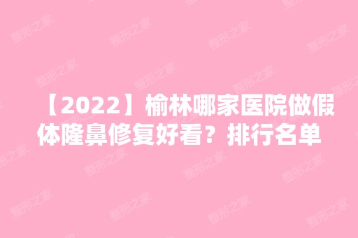 【2024】榆林哪家医院做假体隆鼻修复好看？排行名单有博爱、爱都沪美人、礼知高美等