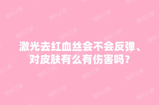 激光去红血丝会不会反弹、对皮肤有么有伤害吗？