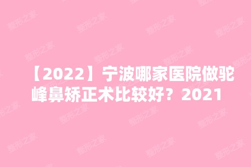 【2024】宁波哪家医院做驼峰鼻矫正术比较好？2024排行前10医院盘点!个个都是口碑好且