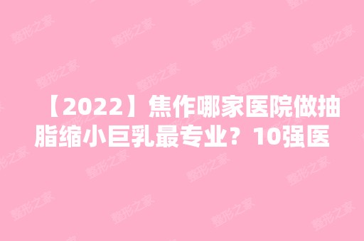 【2024】焦作哪家医院做抽脂缩小巨乳哪家好？10强医院口碑特色各不同~价格收费合理！