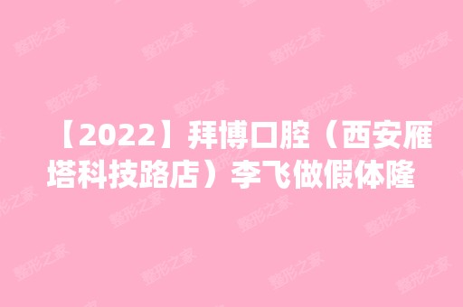 【2024】拜博口腔（西安雁塔科技路店）李飞做假体隆鼻怎么样？附医生简介|假体隆鼻