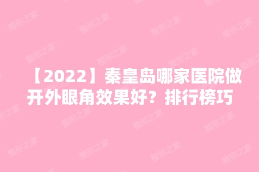 【2024】秦皇岛哪家医院做开外眼角效果好？排行榜巧致、沛森、贝值等权威发布!！