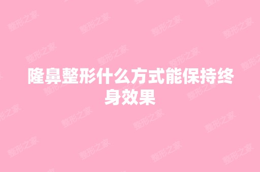 隆鼻整形什么方式能保持终身效果