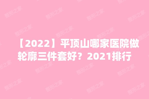 【2024】平顶山哪家医院做轮廓三件套好？2024排行榜前五这几家都有资质_含艺美、新华