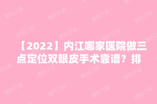 【2024】内江哪家医院做三点定位双眼皮手术靠谱？排行名单有百龄京菊、百合、百龄京